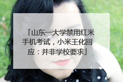 山东一大学禁用红米手机考试，小米王化回应：并非学校要求